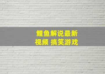 鲤鱼解说最新视频 搞笑游戏